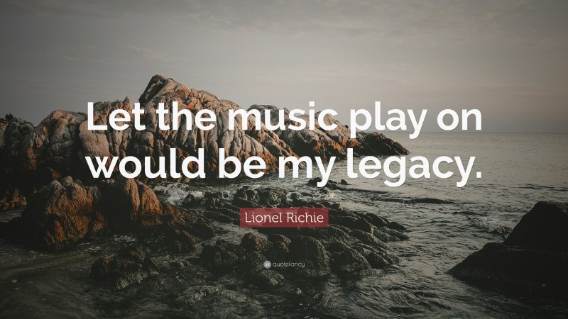 Lionel Richie Quote: “Let the music play on would be my legacy.”