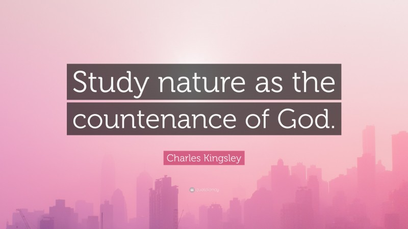 Charles Kingsley Quote: “Study nature as the countenance of God.”