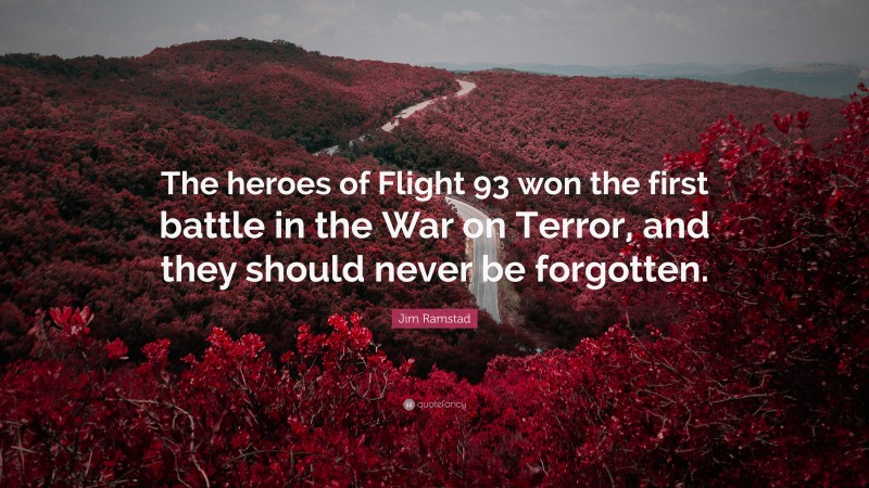 Jim Ramstad Quote: “The heroes of Flight 93 won the first battle in the War on Terror, and they should never be forgotten.”