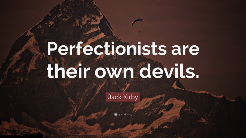 Jack Kirby Quote: “Perfectionists are their own devils.”