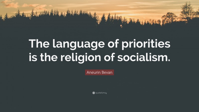 Aneurin Bevan Quote: “The language of priorities is the religion of socialism.”