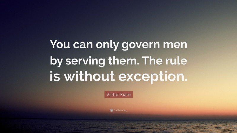 Victor Kiam Quote: “You can only govern men by serving them. The rule is without exception.”