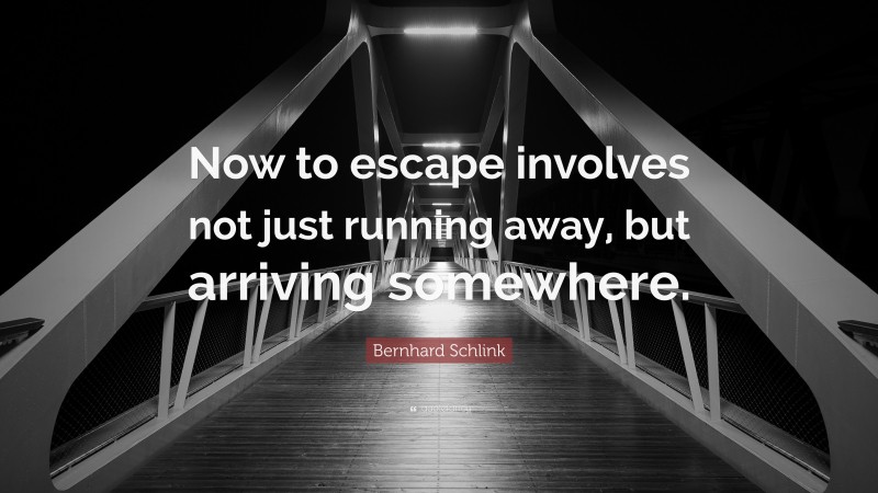 Bernhard Schlink Quote: “Now to escape involves not just running away, but arriving somewhere.”