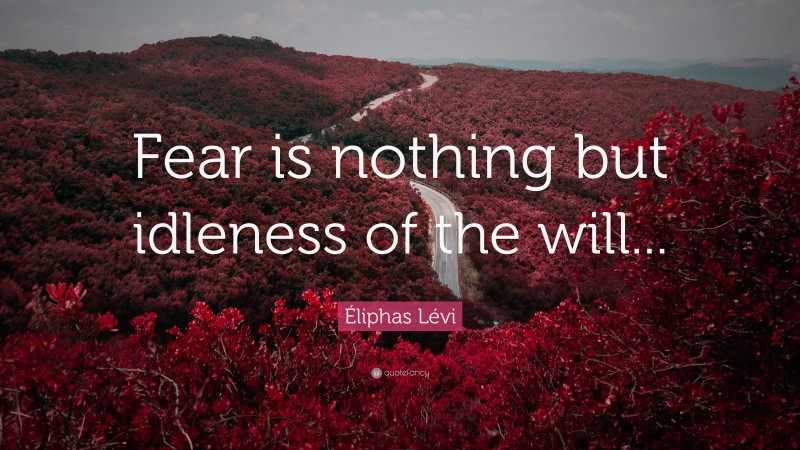 Éliphas Lévi Quote: “Fear is nothing but idleness of the will...”