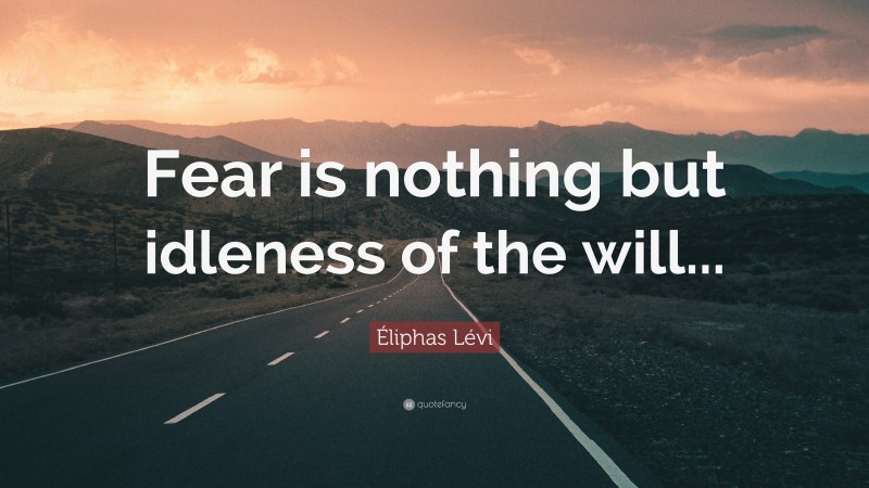 Éliphas Lévi Quote: “Fear is nothing but idleness of the will...”