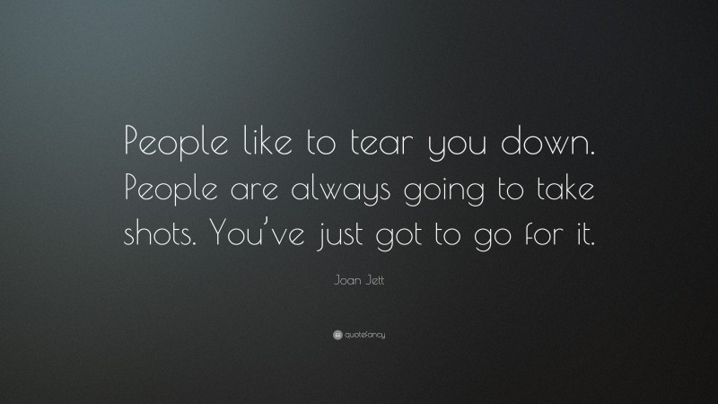 Joan Jett Quote: “People like to tear you down. People are always going to take shots. You’ve just got to go for it.”