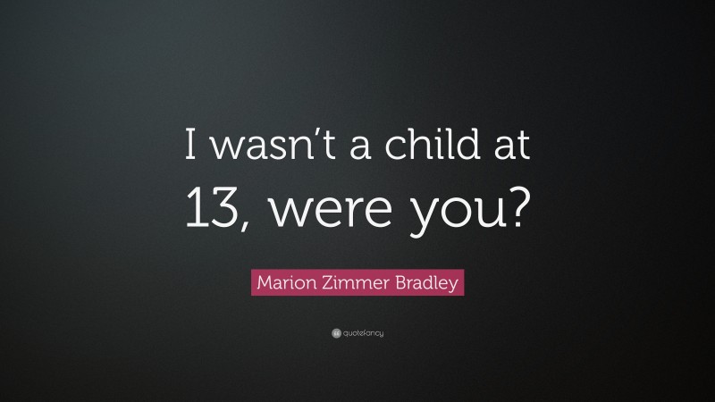 Marion Zimmer Bradley Quote: “I wasn’t a child at 13, were you?”