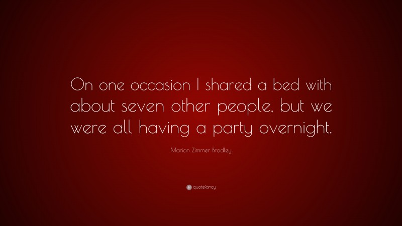 Marion Zimmer Bradley Quote: “On one occasion I shared a bed with about seven other people, but we were all having a party overnight.”
