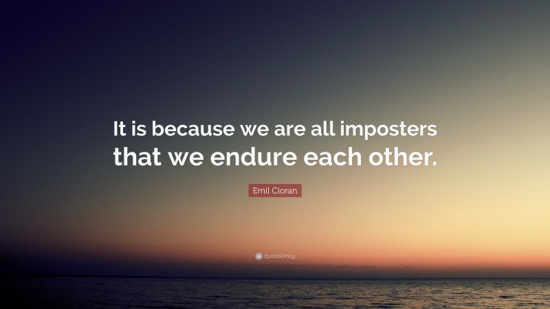 Emil Cioran Quote: “It is because we are all imposters that we endure each other.”