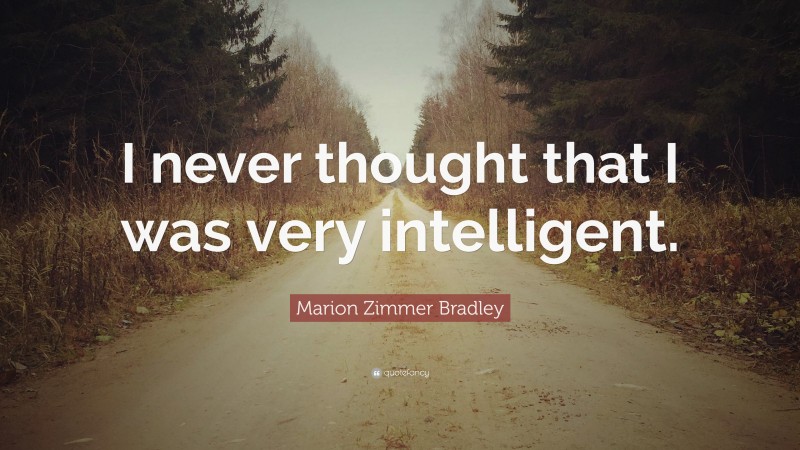 Marion Zimmer Bradley Quote: “I never thought that I was very intelligent.”