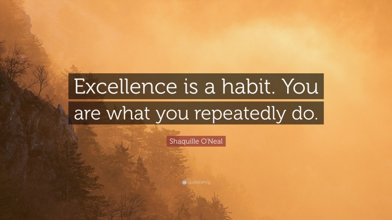 Shaquille O'Neal Quote: “Excellence is a habit. You are what you repeatedly do.”