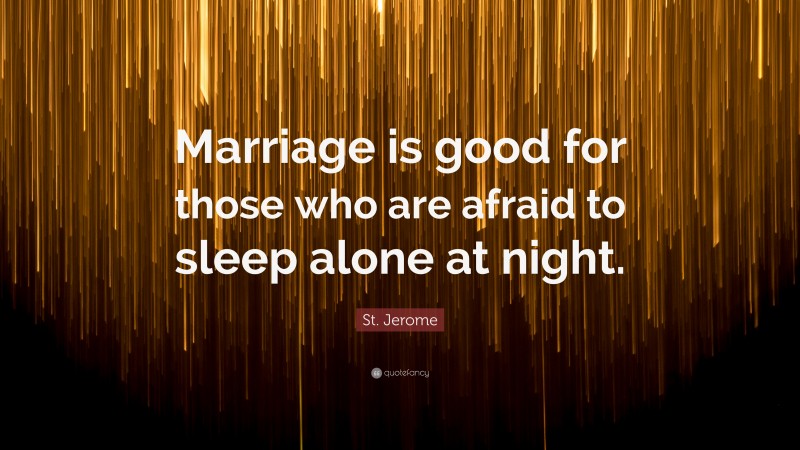 St. Jerome Quote: “Marriage is good for those who are afraid to sleep alone at night.”