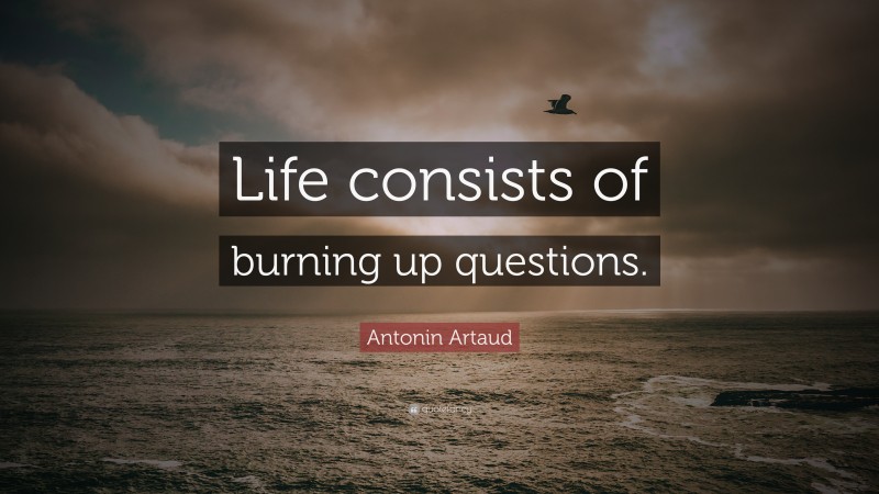 Antonin Artaud Quote: “Life consists of burning up questions.”