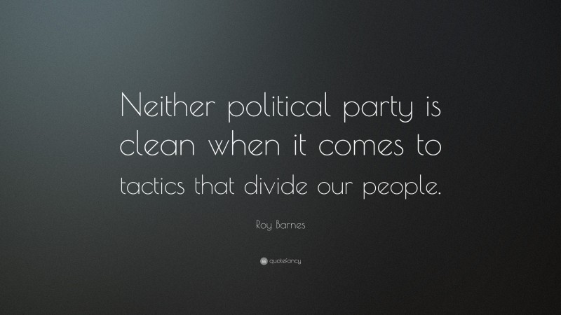 Roy Barnes Quote: “Neither political party is clean when it comes to tactics that divide our people.”