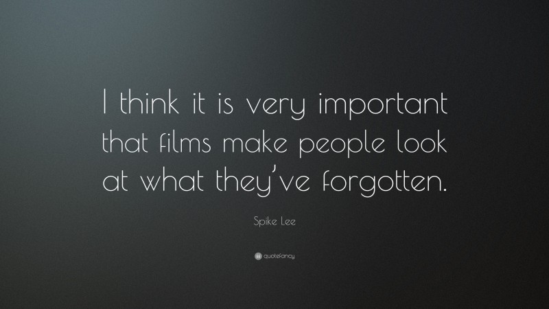 Spike Lee Quote: “I think it is very important that films make people look at what they’ve forgotten.”