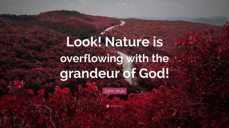John Muir Quote: “Look! Nature is overflowing with the grandeur of God!”