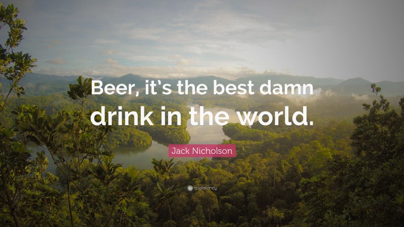 Jack Nicholson Quote: “Beer, it’s the best damn drink in the world.”