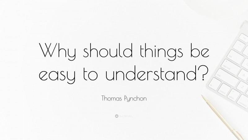 Thomas Pynchon Quote: “Why should things be easy to understand?”