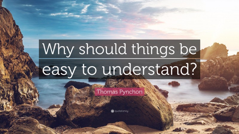 Thomas Pynchon Quote: “Why should things be easy to understand?”