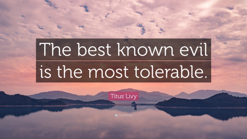 Titus Livy Quote: “The best known evil is the most tolerable.”