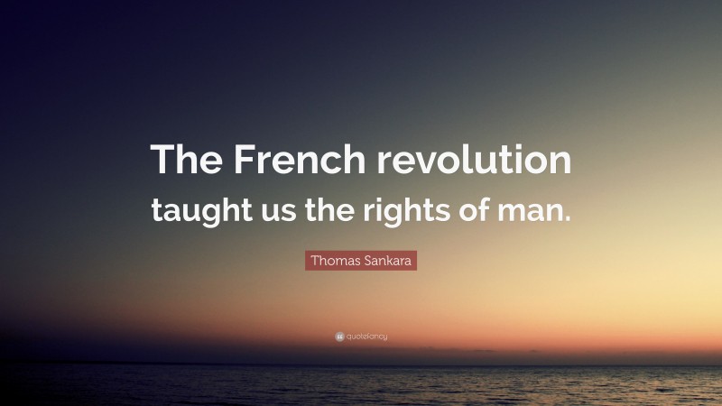 Thomas Sankara Quote: “The French revolution taught us the rights of man.”