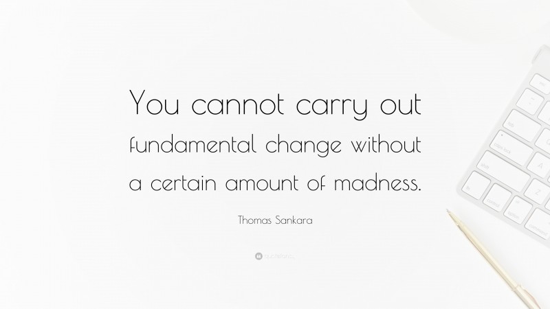 Thomas Sankara Quote: “You cannot carry out fundamental change without a certain amount of madness.”