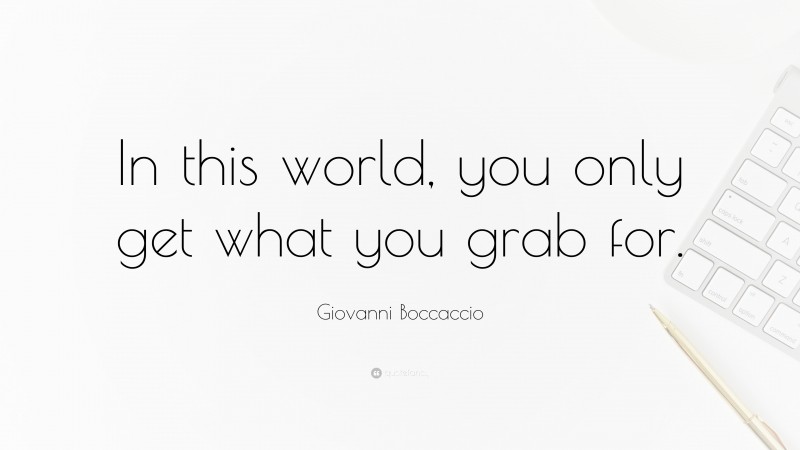 Giovanni Boccaccio Quote: “In this world, you only get what you grab for.”