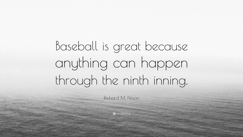 Richard M. Nixon Quote: “Baseball is great because anything can happen through the ninth inning.”