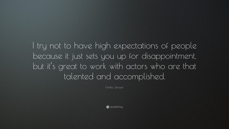 Famke Janssen Quote: “I try not to have high expectations of people because it just sets you up for disappointment, but it’s great to work with actors who are that talented and accomplished.”