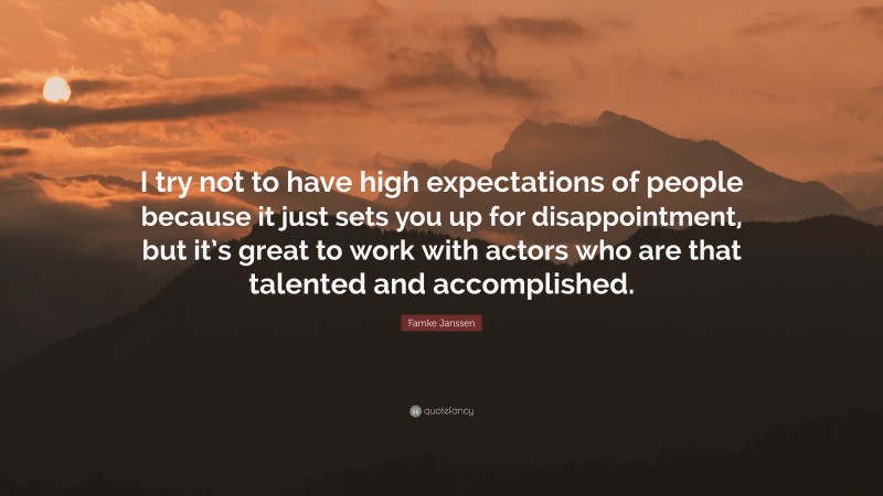 Famke Janssen Quote: “I try not to have high expectations of people because it just sets you up for disappointment, but it’s great to work with actors who are that talented and accomplished.”