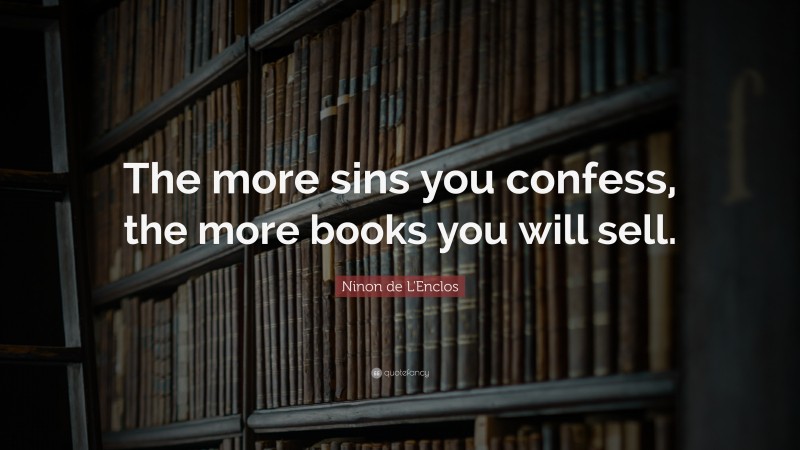 Ninon de L'Enclos Quote: “The more sins you confess, the more books you will sell.”