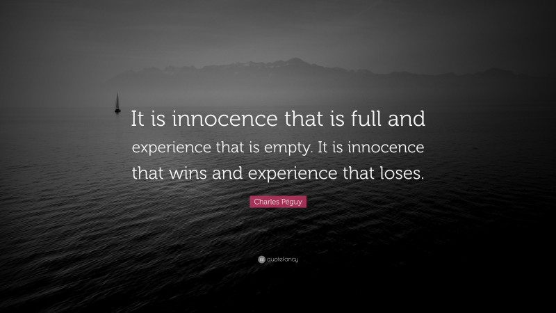 Charles Péguy Quote: “It is innocence that is full and experience that is empty. It is innocence that wins and experience that loses.”