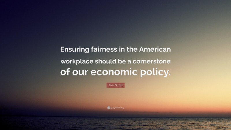 Tim Scott Quote: “Ensuring fairness in the American workplace should be a cornerstone of our economic policy.”