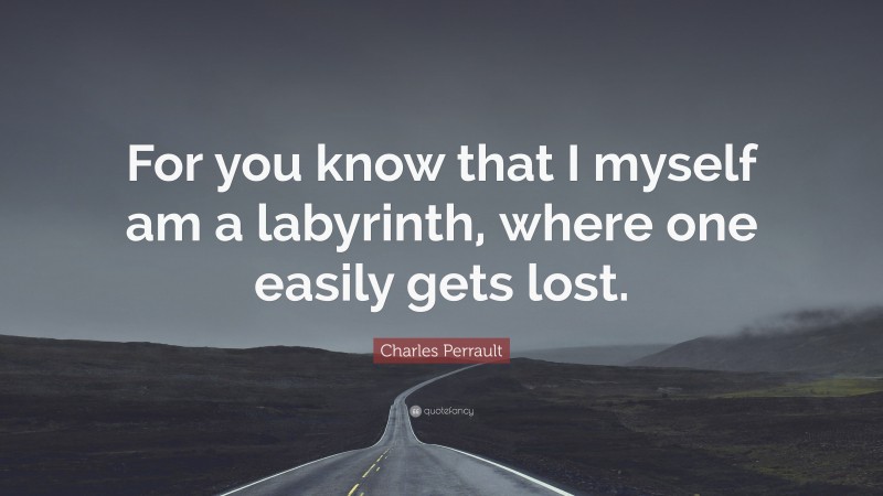 Charles Perrault Quote: “For you know that I myself am a labyrinth, where one easily gets lost.”