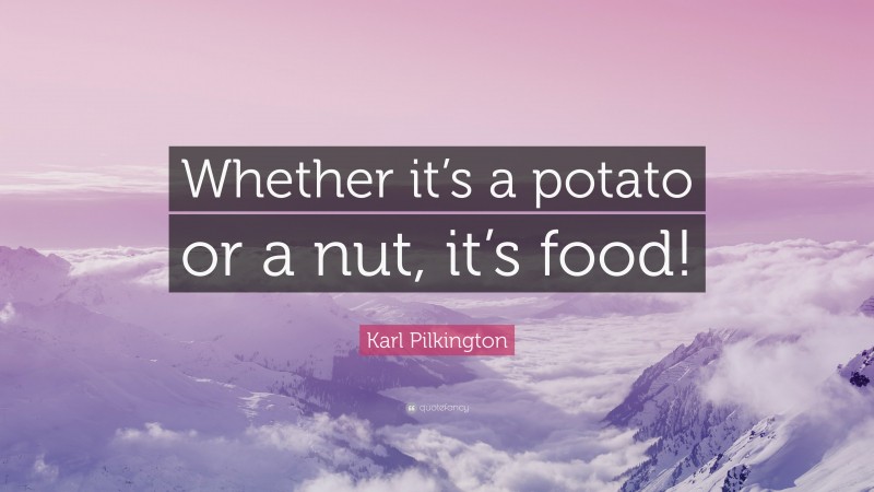 Karl Pilkington Quote: “Whether it’s a potato or a nut, it’s food!”