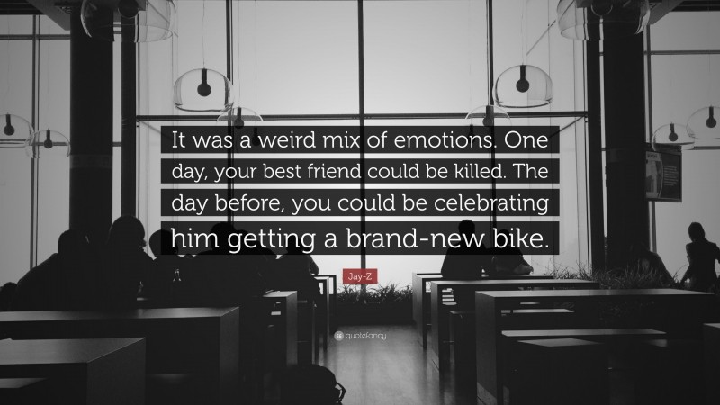 Jay-Z Quote: “It was a weird mix of emotions. One day, your best friend could be killed. The day before, you could be celebrating him getting a brand-new bike.”