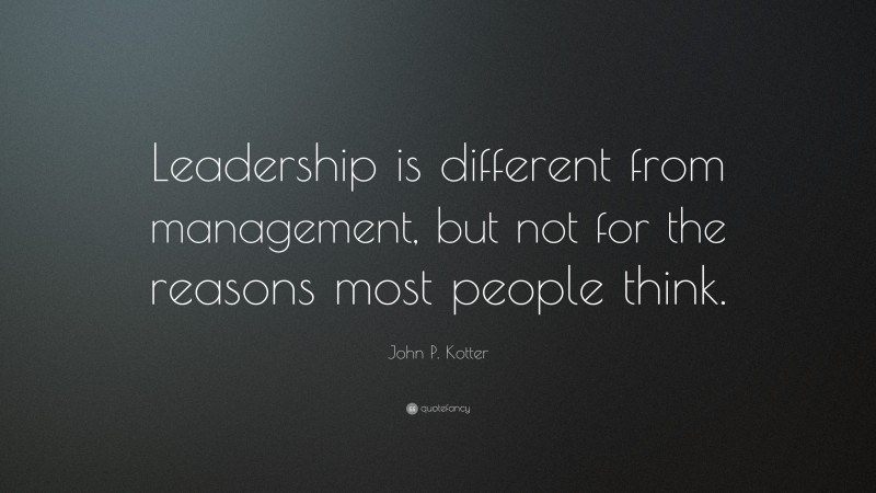 John P. Kotter Quote: “Leadership is different from management, but not for the reasons most people think.”