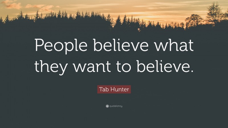 Tab Hunter Quote: “People believe what they want to believe.”