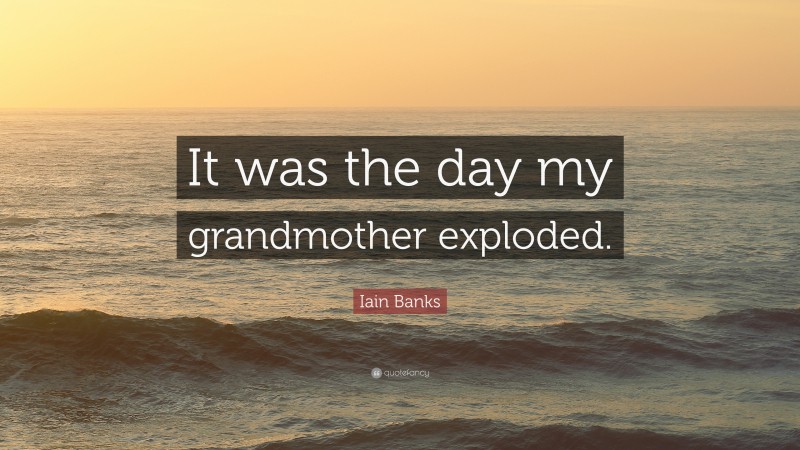Iain Banks Quote: “It was the day my grandmother exploded.”