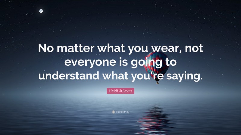 Heidi Julavits Quote: “No matter what you wear, not everyone is going to understand what you’re saying.”