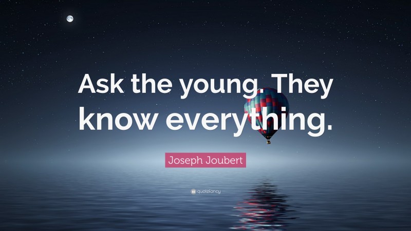 Joseph Joubert Quote: “Ask the young. They know everything.”