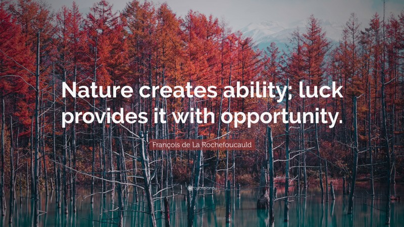 François de La Rochefoucauld Quote: “Nature creates ability; luck provides it with opportunity.”
