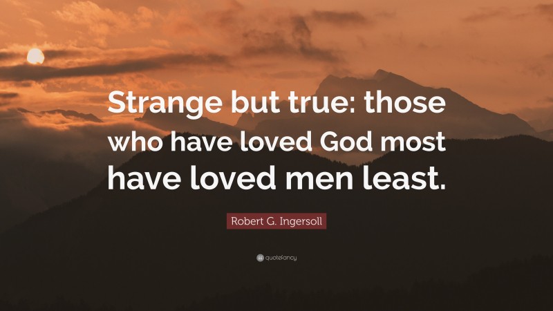 Robert G. Ingersoll Quote: “Strange but true: those who have loved God most have loved men least.”
