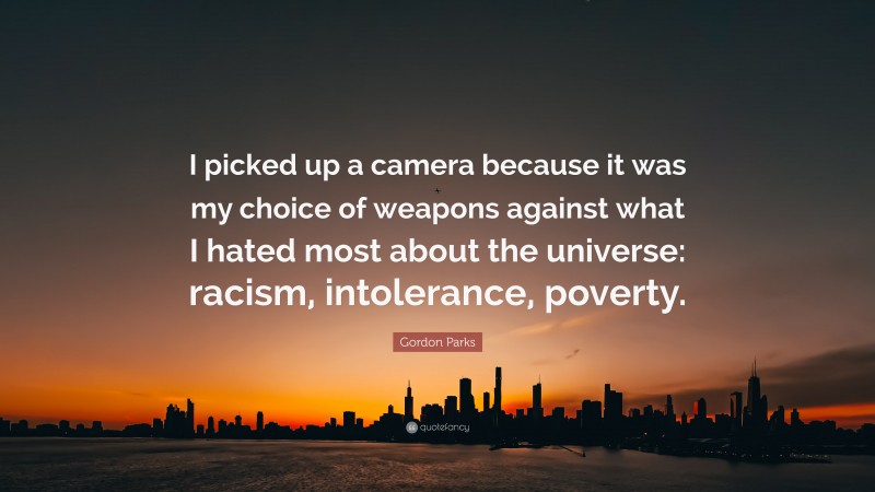 Gordon Parks Quote: “I picked up a camera because it was my choice of weapons against what I hated most about the universe: racism, intolerance, poverty.”