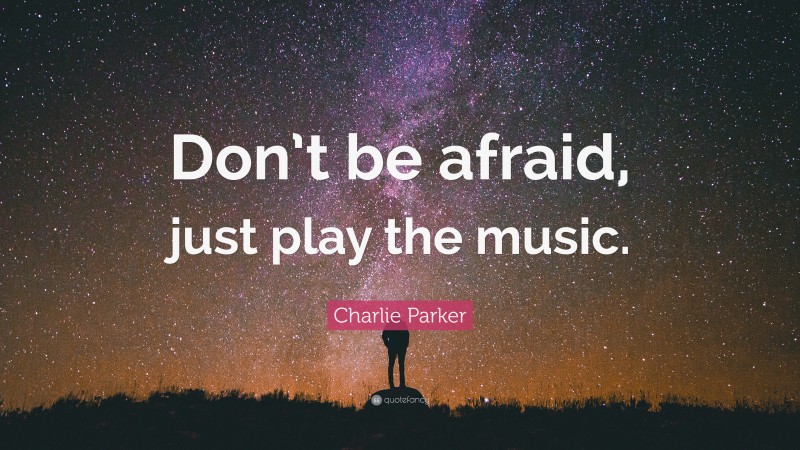 Charlie Parker Quote: “Don’t be afraid, just play the music.”
