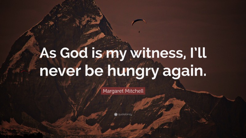Margaret Mitchell Quote: “As God is my witness, I’ll never be hungry again.”
