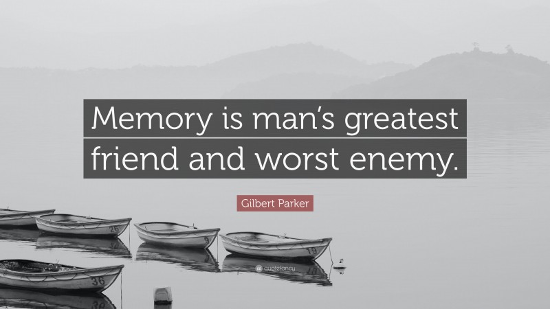 Gilbert Parker Quote: “Memory is man’s greatest friend and worst enemy.”