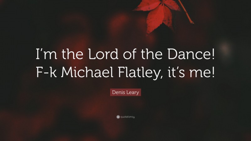 Denis Leary Quote: “I’m the Lord of the Dance! F-k Michael Flatley, it’s me!”