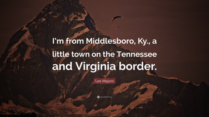 Lee Majors Quote: “I’m from Middlesboro, Ky., a little town on the Tennessee and Virginia border.”