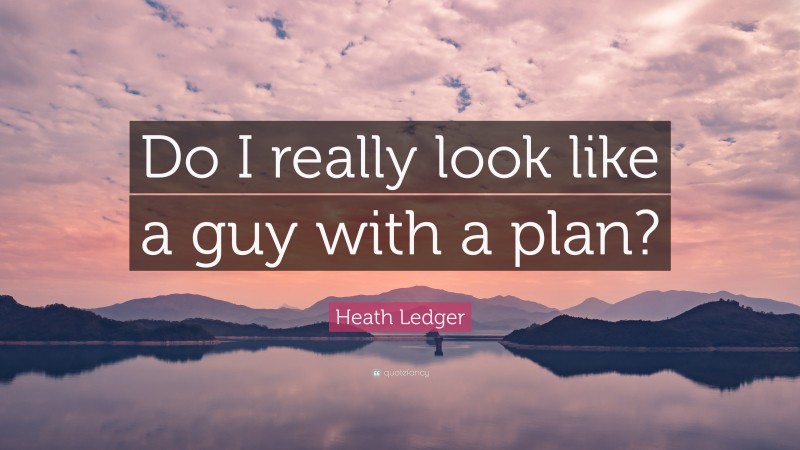 Heath Ledger Quote: “Do I really look like a guy with a plan?”